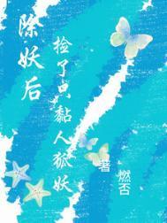 除妖后，捡了只黏人狐妖