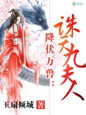 美女保镖降伏万兽:诛天九夫人