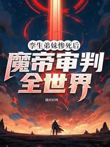 孪生弟妹惨死后，魔帝审判全世界