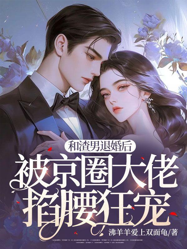 和渣男退婚后,被京圈大佬掐腰狂宠