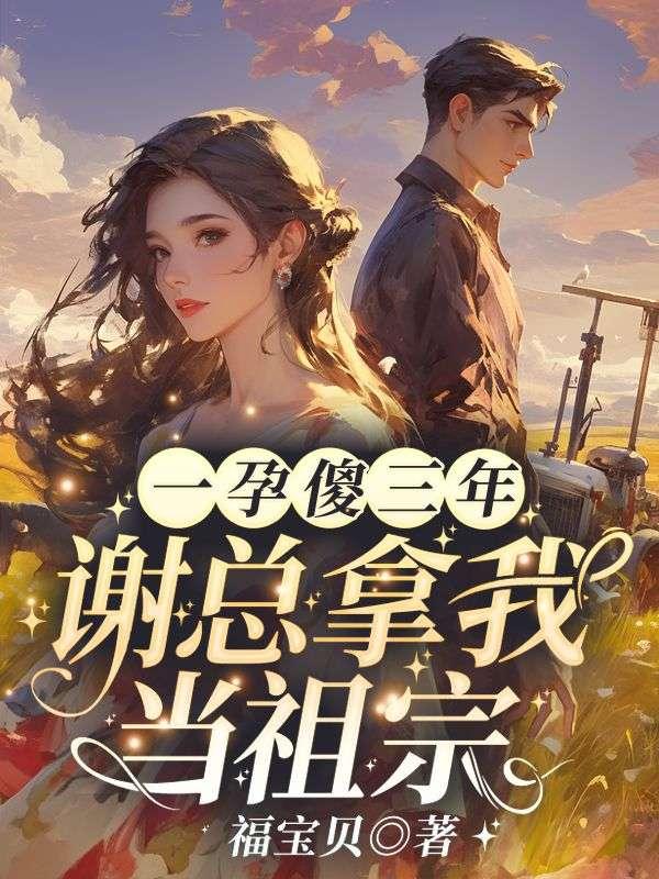 一孕傻三年,谢总拿我当祖宗!