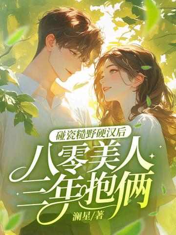 碰瓷糙野硬汉后，八零美人三年抱俩