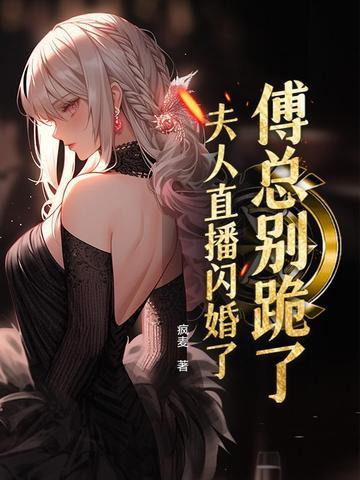 傅总别跪了，夫人直播闪婚了