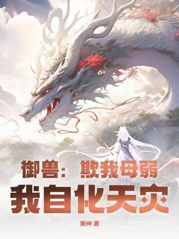 御兽：欺我母弱？我自化天灾！