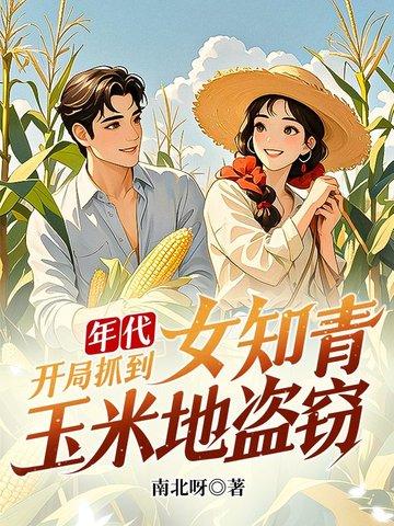年代：开局抓到女知青玉米地盗窃