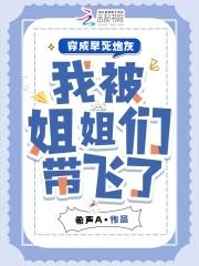 穿成早死炮灰,我被姐姐们带飞了