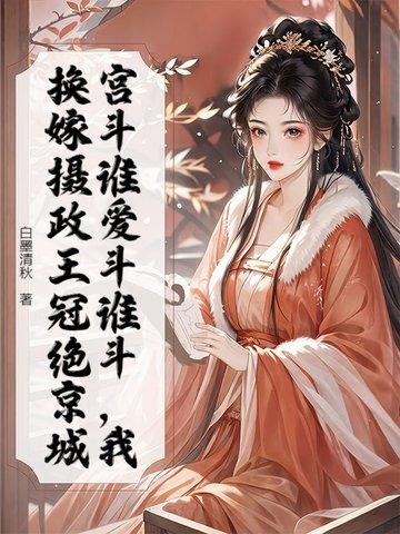 宫斗谁爱斗谁斗，我换嫁摄政王冠绝京城