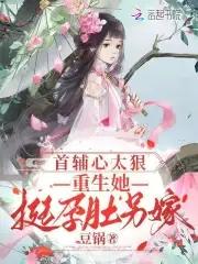 首辅心太狠，重生她挺孕肚另嫁