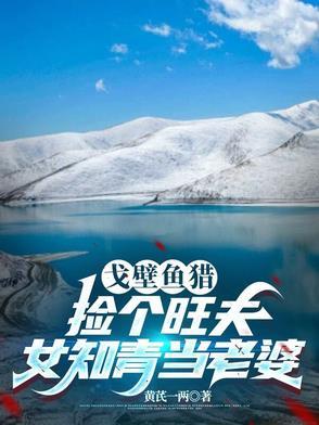 戈壁鱼猎：捡个旺夫女知青当老婆