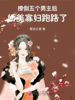 撩倒五个男主后,娇美寡妇跑路了