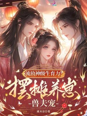 流放神级生育力?摆摊养崽兽夫宠